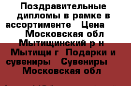 Поздравительные дипломы в рамке в ассортименте › Цена ­ 500 - Московская обл., Мытищинский р-н, Мытищи г. Подарки и сувениры » Сувениры   . Московская обл.